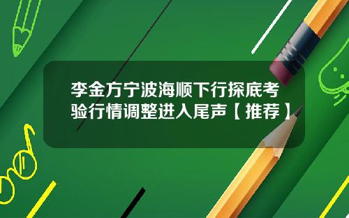 李金方宁波海顺下行探底考验行情调整进入尾声【推荐】