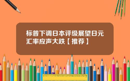 标普下调日本评级展望日元汇率应声大跌【推荐】