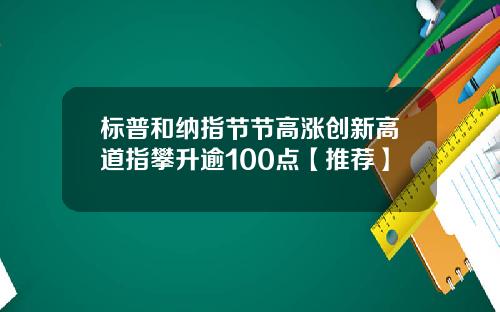 标普和纳指节节高涨创新高道指攀升逾100点【推荐】