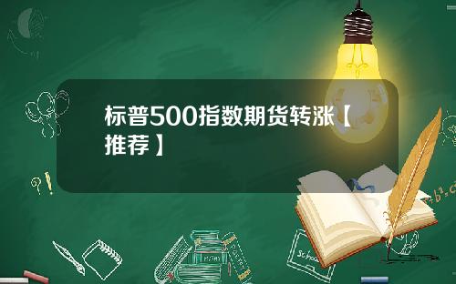 标普500指数期货转涨【推荐】