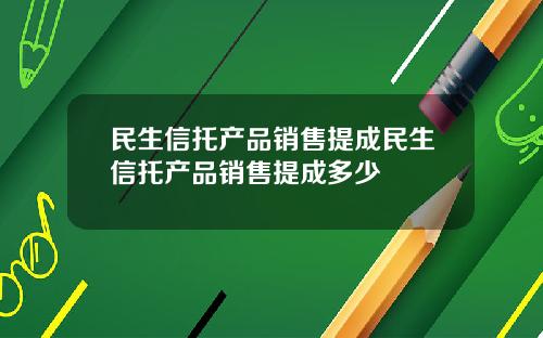 民生信托产品销售提成民生信托产品销售提成多少