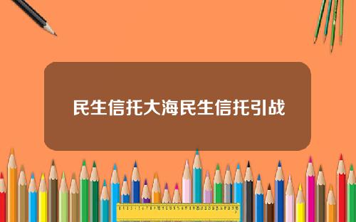 民生信托大海民生信托引战