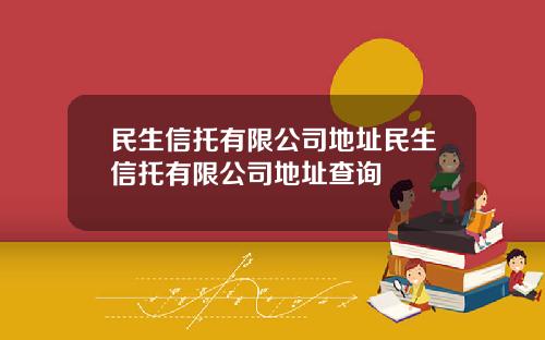民生信托有限公司地址民生信托有限公司地址查询