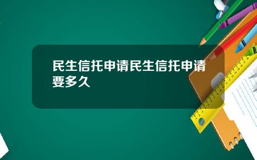 民生信托申请民生信托申请要多久