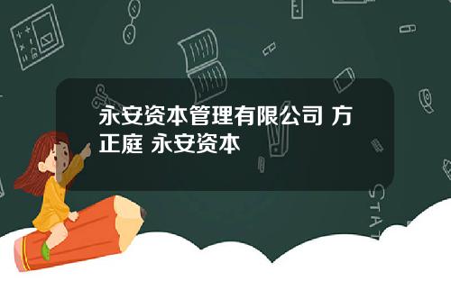 永安资本管理有限公司 方正庭 永安资本