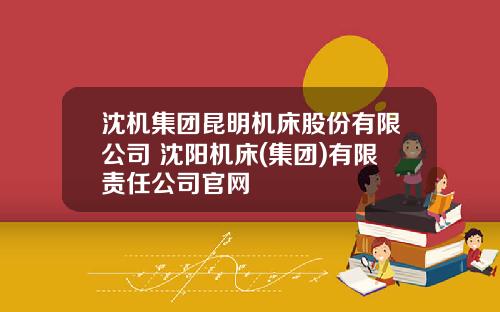 沈机集团昆明机床股份有限公司 沈阳机床(集团)有限责任公司官网