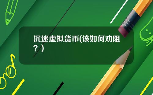沉迷虚拟货币(该如何劝阻?)