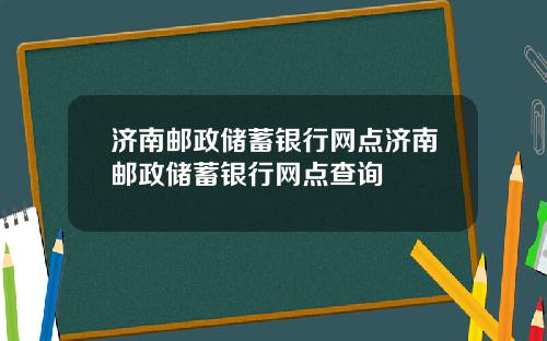 济南邮政储蓄银行网点济南邮政储蓄银行网点查询