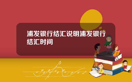 浦发银行结汇说明浦发银行结汇时间