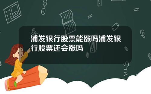 浦发银行股票能涨吗浦发银行股票还会涨吗