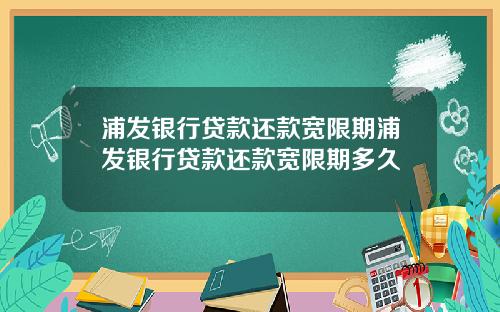 浦发银行贷款还款宽限期浦发银行贷款还款宽限期多久