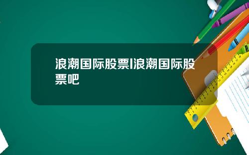 浪潮国际股票I浪潮国际股票吧