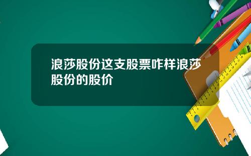 浪莎股份这支股票咋样浪莎股份的股价