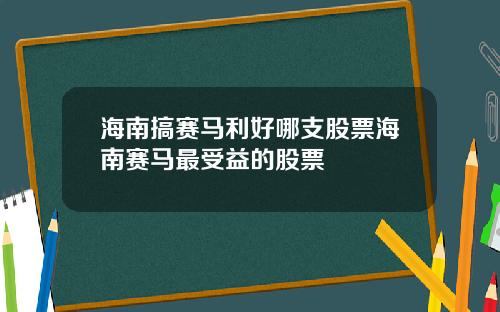 海南搞赛马利好哪支股票海南赛马最受益的股票