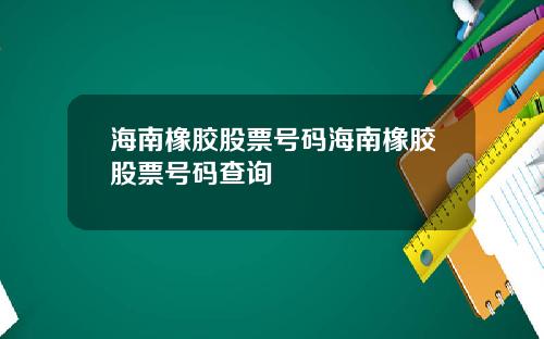 海南橡胶股票号码海南橡胶股票号码查询