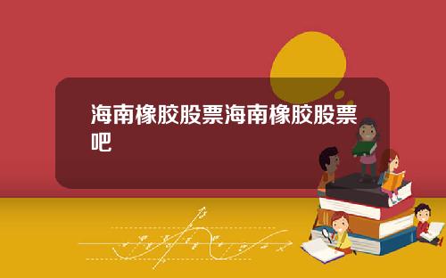 海南橡胶股票海南橡胶股票吧