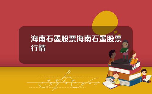 海南石墨股票海南石墨股票行情