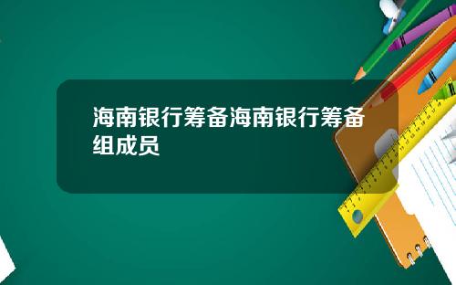 海南银行筹备海南银行筹备组成员