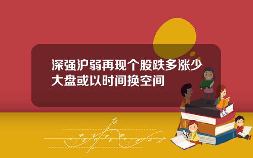 深强沪弱再现个股跌多涨少大盘或以时间换空间