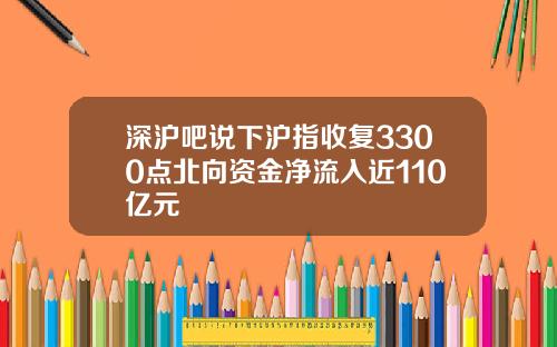 深沪吧说下沪指收复3300点北向资金净流入近110亿元