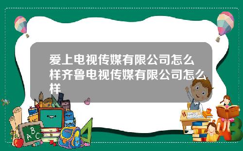 爱上电视传媒有限公司怎么样齐鲁电视传媒有限公司怎么样