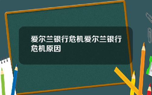 爱尔兰银行危机爱尔兰银行危机原因