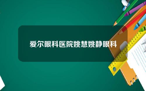 爱尔眼科医院姚慧姚静眼科