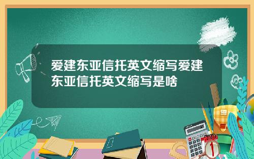 爱建东亚信托英文缩写爱建东亚信托英文缩写是啥