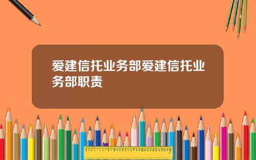 爱建信托业务部爱建信托业务部职责