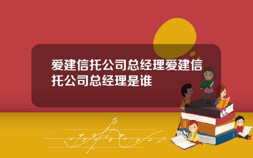 爱建信托公司总经理爱建信托公司总经理是谁