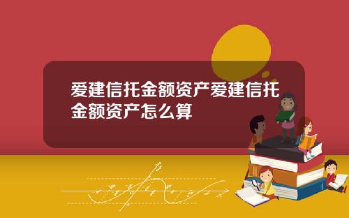 爱建信托金额资产爱建信托金额资产怎么算