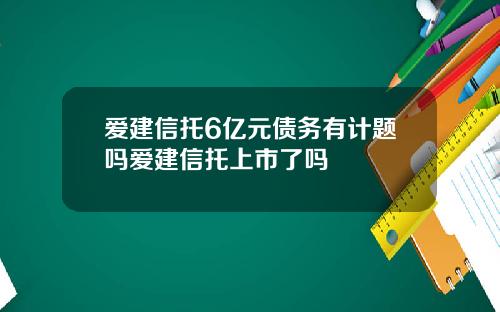 爱建信托6亿元债务有计题吗爱建信托上市了吗