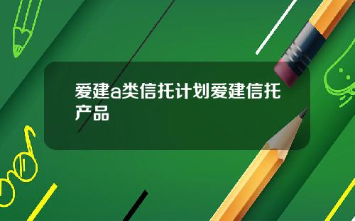 爱建a类信托计划爱建信托产品