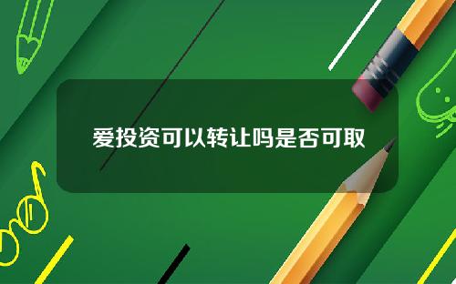 爱投资可以转让吗是否可取