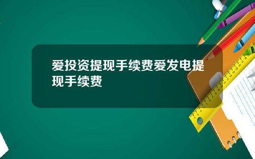 爱投资提现手续费爱发电提现手续费