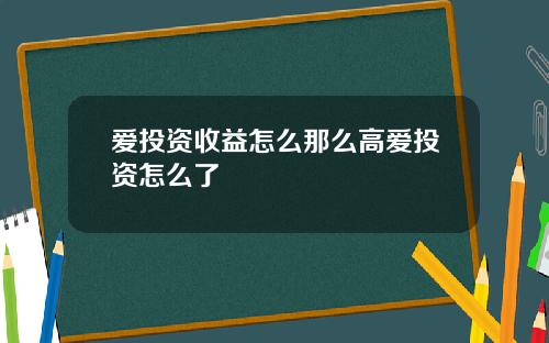 爱投资收益怎么那么高爱投资怎么了