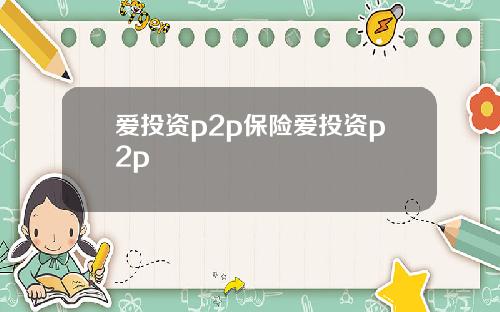 爱投资p2p保险爱投资p2p