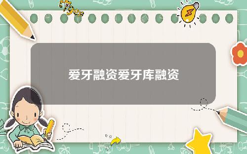 爱牙融资爱牙库融资