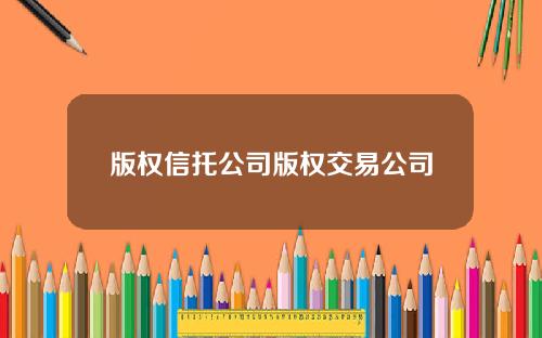 版权信托公司版权交易公司