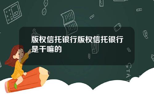 版权信托银行版权信托银行是干嘛的