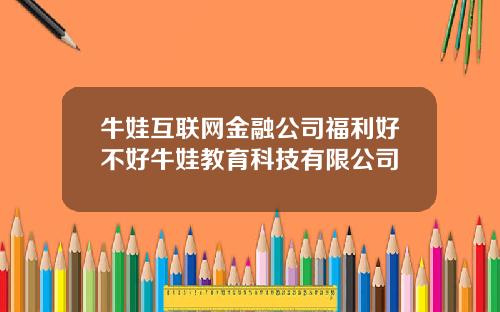 牛娃互联网金融公司福利好不好牛娃教育科技有限公司