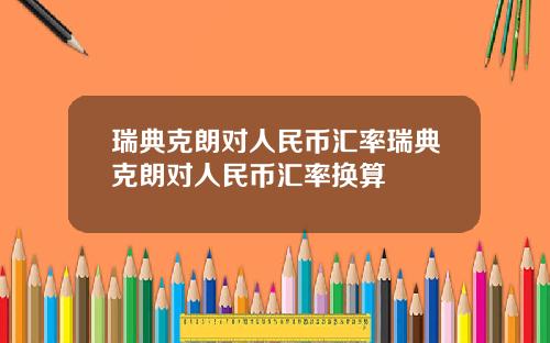 瑞典克朗对人民币汇率瑞典克朗对人民币汇率换算