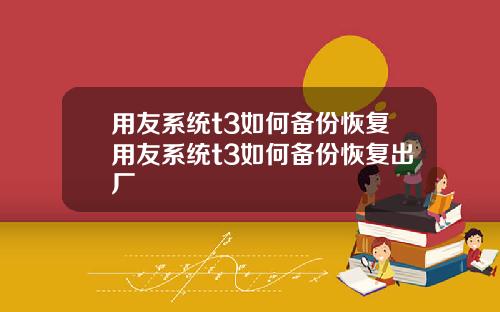 用友系统t3如何备份恢复用友系统t3如何备份恢复出厂