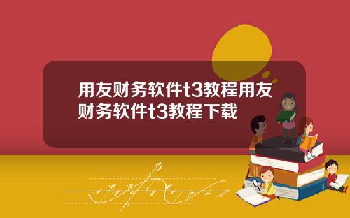 用友财务软件t3教程用友财务软件t3教程下载