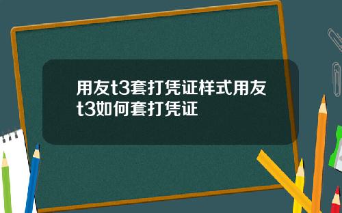 用友t3套打凭证样式用友t3如何套打凭证