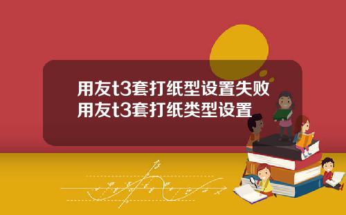 用友t3套打纸型设置失败用友t3套打纸类型设置