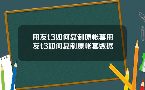 用友t3如何复制原帐套用友t3如何复制原帐套数据