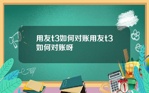 用友t3如何对账用友t3如何对账呀