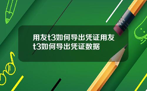 用友t3如何导出凭证用友t3如何导出凭证数据