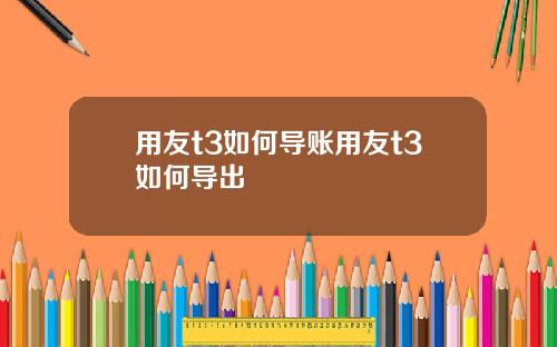 用友t3如何导账用友t3如何导出